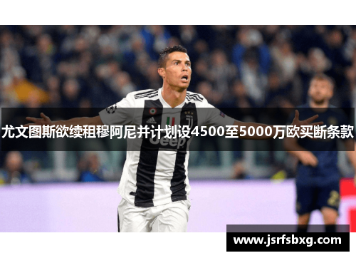 尤文图斯欲续租穆阿尼并计划设4500至5000万欧买断条款