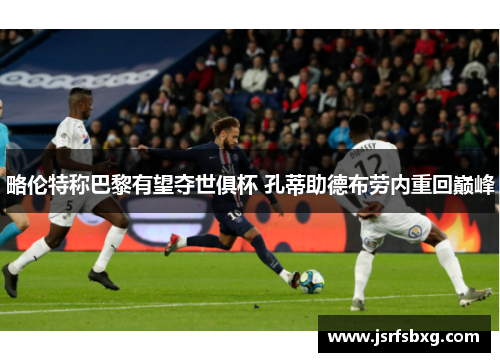 略伦特称巴黎有望夺世俱杯 孔蒂助德布劳内重回巅峰