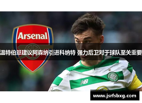 温特伯恩建议阿森纳引进科纳特 强力后卫对于球队至关重要