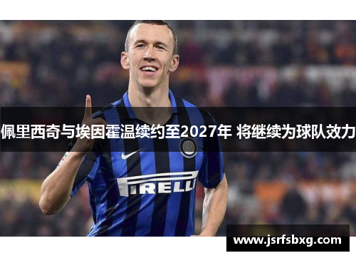 佩里西奇与埃因霍温续约至2027年 将继续为球队效力