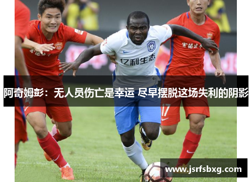 阿奇姆彭：无人员伤亡是幸运 尽早摆脱这场失利的阴影